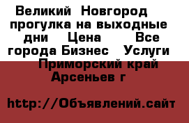 Великий  Новгород.....прогулка на выходные  дни  › Цена ­ 1 - Все города Бизнес » Услуги   . Приморский край,Арсеньев г.
